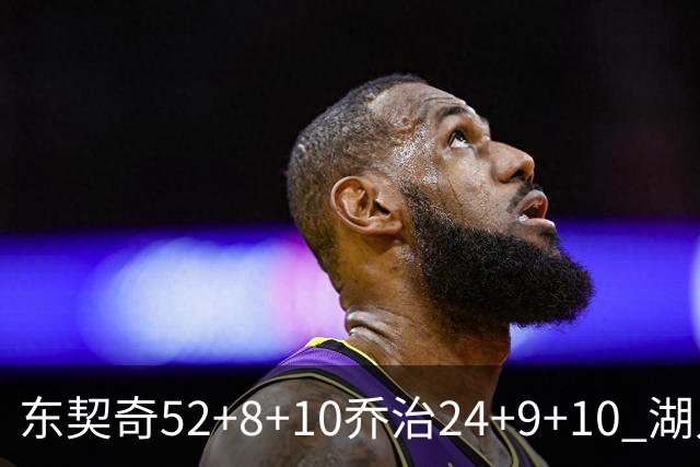 东契奇52+8+10乔治24+9+10 湖人逆转爵士迎三连胜